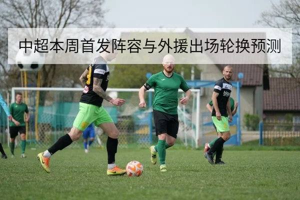 中超本周首发阵容与外援出场轮换预测