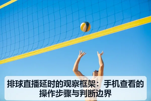 排球直播延时的观察框架:手机查看的操作步骤与判断边界